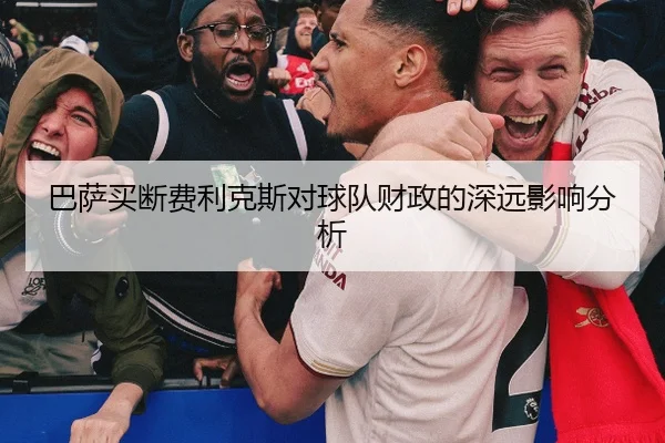 巴萨买断费利克斯对球队财政的深远影响分析