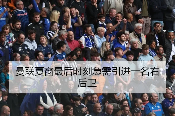 曼联夏窗最后时刻急需引进一名右后卫
